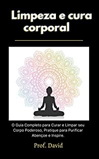 Livro Limpeza e cura corporal: O Guia Completo para Curar e Limpar seu Corpo Poderoso, Pratique para Purificar Abençoe e Inspire.