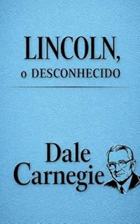 Livro Lincoln, o Desconhecido: A Biografia Inédita de Dale Carnegie sobre Resiliência, Liderança e Autoconfiança (Edição Comentada) (Coleção Dale Carnegie: Comunicação, Influência e Autoconfiança Livro 4)