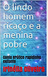 Livro O lindo homem ricaço e a menina pobre    : Conto erótico  rapidinho exitante