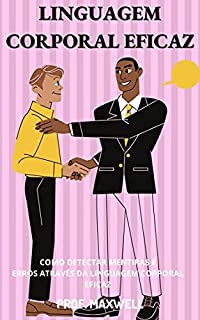 Livro LINGUAGEM CORPORAL EFICAZ: COMO DETECTAR MENTIRAS E ERROS ATRAVÉS DA LINGUAGEM CORPORAL EFICAZ