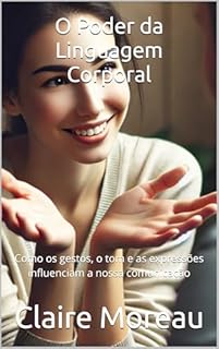 Livro O Poder da Linguagem Corporal: Como os gestos, o tom e as expressões influenciam a nossa comunicação