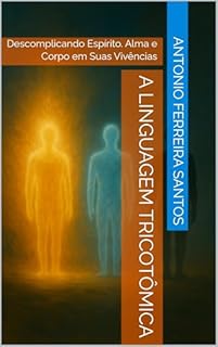 Livro A LINGUAGEM TRICOTÔMICA: Descomplicando Espírito. Alma e Corpo em Suas Vivências