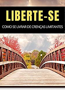 Livro Como Se Livrar de Crenças Limitantes: Livre-se de Crenças Que Te Limitam