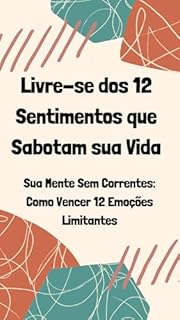Livro Livre-se dos 12 Sentimentos que Sabotam sua Vida: Sua Mente Sem Correntes: Como Vencer 12 Emoções Limitantes