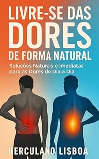 Livre-se das Dores de Forma Natural: Soluções naturais e imediatas para as dores do dia a dia