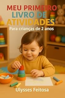 Meu Primeiro Livro de Atividades – Para crianças de 2 anos: Um guia afetuoso para transformar cada dia em aprendizado, descobertas e conexões profundas.