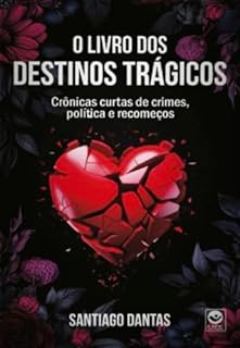 O LIVRO DOS DESTINOS TRÁGICOS: Crônicas curtas de crimes, política e recomeços