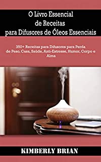 Livro O Livro Essencial de Receitas para Difusores de Óleos Essenciais: 350+ Receitas para Difusores para Perda de Peso, Casa, Saúde, Anti-Estresse, Humor, Corpo e Alma