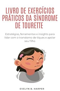 LIVRO DE EXERCÍCIOS PRÁTICOS DA SÍNDROME DE TOURETTE: Estratégias, ferramentas e insights para lidar com o transtorno de tiques e apoiar seu filho
