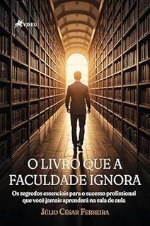 O livro que a faculdade ignora: Os segredos essenciais para o sucesso profissional que você jamais aprenderá na sala de aula
