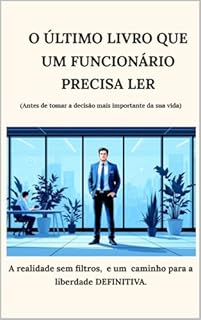 O ÚLTIMO LIVRO QUE UM FUNCIONÁRIO PRECISA LER: Um Guia Brutalmente Honesto Para Quebrar Limites, Pensar Como Dono e Assumir o Controle da Vida.
