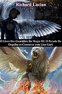 Livro O Livro Dos Guardiões Da Magia III: O Pecado Do Orgulho eo Crossover com Lion Gael: "O Despertar da nova era, como resultado do expurgo do mal que havia em Deus". (War Divine 5)