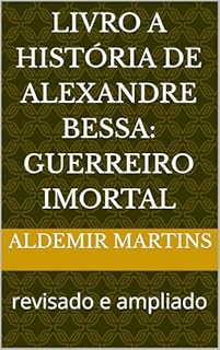 Livro Livro A História de Alexandre Bessa: Guerreiro Imortal : revisado e ampliado