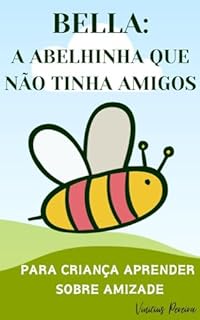 Livro Infantil para a criança aprender sobre amizade: BELLA: A ABELHINHA QUE NÃO TINHA AMIGOS: Amizade, Companheirismo, Criança Tímida