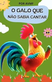 LIVRO INFANTIL: O GALO QUE NÃO SABIA CANTAR: LEITURA INFANTIL PARA CRIANÇAS DE 4 A 8 ANOS