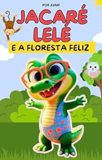 Livro LIVRO INFANTIL: JACARÉ LELÉ E A FLORESTA FELIZ: LIVRO INFANTIL PARA CRIANÇAS DE 2 A 8 ANOS