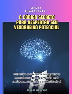 Livro Mente Inabalável: O Código Secreto para Despertar Seu Verdadeiro Potencial: Descubra como ativar seus poderes mentais e se tornar a versão mais poderosa, confiante e autêntica de si mesmo.