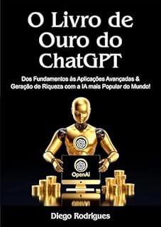 Livro O LIVRO DE OURO DO ChatGPT: Dos Fundamentos às Aplicações Avançadas e Geração de Riqueza com a IA mais Popular do Mundo!