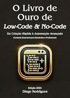 Livro O LIVRO DE OURO DE LOW-CODE & NO-CODE Edição 2024: Dos Fundamentos às Aplicações Avançadas. Um Guia Essencial para Estudantes e Profissionais