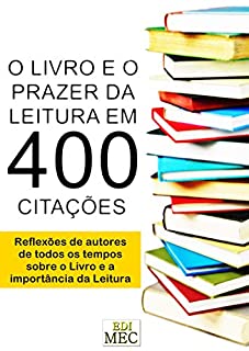 Livro O Livro e o Prazer da Leitura em 400 Citações: Reflexões de autores de todos os tempos sobre o Livro e a importância da Leitura