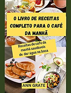 Livro O livro de receitas completo para o café da manhã: Receitas de café da manhã saudáveis de dar água na boca