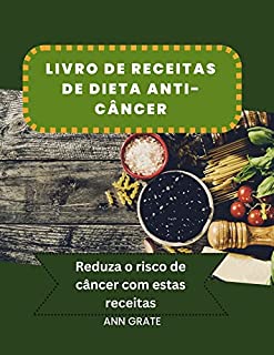 Livro Livro de receitas de dieta anti-câncer: Reduza o risco de câncer com estas receitas