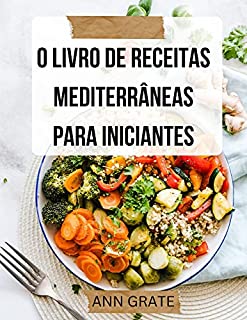 Livro O livro de receitas mediterrâneas para iniciantes: Um guia completo para receitas mediterrâneas rápidas e fáceis
