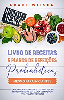 Livro Livro de Receitas e Planos de Refeições Prediabéticos mesmo para Iniciantes: Um Plano de 21 dias sem Glúten e sem Açúcar (Livros de receitas para diabéticos e pré-diabéticos)