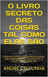 Livro O LIVRO SECRETO DAS COISAS TAL COMO ELAS SÃO: Obtenha Vantagens Entendendo Padrões Não-Declarados e Compreendendo as Coisas Tal Como Elas São (Engenharia Humana 34)