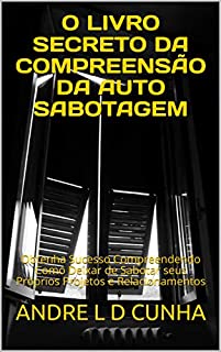Livro O LIVRO SECRETO DA COMPREENSÃO DA AUTO SABOTAGEM: Obtenha Sucesso Compreendendo Como Deixar de Sabotar seus Próprios Projetos e Relacionamentos (Engenharia Humana 35)
