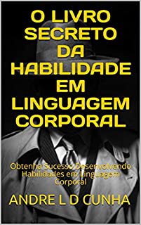 Livro O LIVRO SECRETO DA HABILIDADE EM LINGUAGEM CORPORAL: Obtenha Sucesso Desenvolvendo Habilidades em Linguagem Corporal (Engenharia Humana 4)