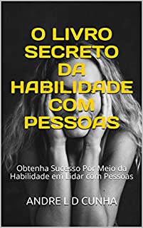 Livro O LIVRO SECRETO DA HABILIDADE COM PESSOAS: Obtenha Sucesso Por Meio da Habilidade em Lidar com Pessoas (Engenharia Humana 8)