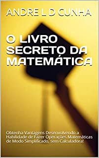 Livro O LIVRO SECRETO DA MATEMÁTICA: Obtenha Vantagens Desenvolvendo a Habilidade de Fazer Operações Matemáticas de Modo Simplificado, sem Calculadora! (Engenharia Humana 5)