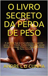 Livro O LIVRO SECRETO DA PERDA DE PESO: A verdade nua e crua sobre como perder peso em 2 meses, mudando hábitos, sendo honesto consigo mesmo e usando técnicas de foco mental (Reengenharia Humana)