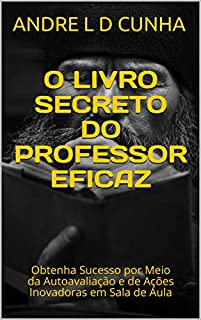 Livro O LIVRO SECRETO DO PROFESSOR EFICAZ: Obtenha Sucesso por Meio da Autoavaliação e de Ações Inovadoras em Sala de Aula (Engenharia Humana 2)