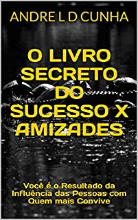Livro O LIVRO SECRETO DO SUCESSO X AMIZADES: Você é o Resultado da Influência das Pessoas com Quem mais Convive (Engenharia Humana 29)