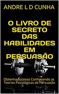 Livro O LIVRO SECRETO DAS TEORIAS PSICOLÓGICAS DE PERSUASÃO: Obtenha Sucesso Conhecendo as Teorias Psicológicas de Persuasão (Engenharia Humana 4 2)