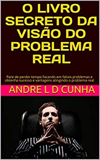 Livro O LIVRO SECRETO DA VISÃO DO PROBLEMA REAL: Pare de perder tempo focando em falsos problemas e obtenha sucesso e vantagens atingindo o problema real (Repensando)