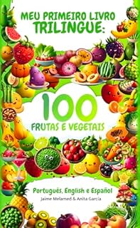 Meu Primeiro Livro Trilíngue para Crianças: 100 Frutas e Vegetais em Português, Inglês e Espanhol: Vocabulário Infantil a partir dos 3 anos (Portuguese ... Português, Inglês e Espanhol para Crianças)