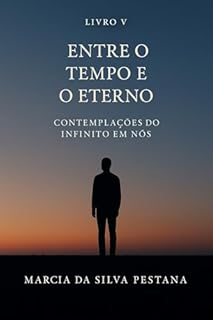 Livro V - Entre o Tempo e o Eterno: Contemplações do Infinito Em Nós
