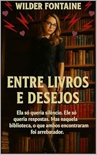 Livro Entre Livros e Desejos: Ela só queria silêncio. Ele só queria respostas. Mas naquela biblioteca, o que ambos encontraram foi arrebatador.