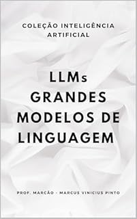 Livro LLMS - MODELOS DE LINGUAGEM DE GRANDE ESCALA (A INTELIGÊNCIA ARTIFICIAL E O PODER DOS DADOS. Livro 9)