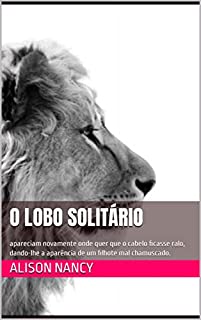 O LOBO SOLITÁRIO: apareciam novamente onde quer que o cabelo ficasse ralo, dando-lhe a aparência de um filhote mal chamuscado.