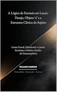 Livro A Lógica da Fantasia em Lacan: Desejo, Objeto ‘a’ e a Estrutura Clínica do Sujeito: Como Freud, Winnicott e Lacan Revelam o Núcleo Oculto do Fantasmático (PSICANÁLISE E HISTÓRIA DA PSICANÁLISE)