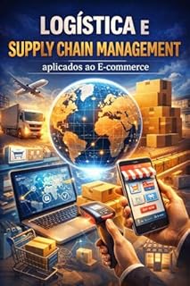 Livro Logística e Supply Chain Management aplicados ao E-commerce: Domine toda a engrenagem logística que sustenta os maiores e-commerces do mercado