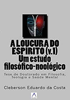 Livro A loucura do espírito (v.1): um estudo filosófico-noológico: Tese de doutorado em filosofia, teologia e saúde mental (Teses e Dissertações Livro 6)