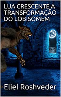 Livro LUA CRESCENTE A TRANSFORMAÇÃO DO LOBISOMEM (SÉRIE DE SUSPENSE E TERROR Livro 18)