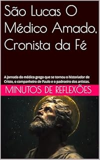 Livro São Lucas O Médico Amado, Cronista da Fé: A jornada do médico grego que se tornou o historiador de Cristo, o companheiro de Paulo.