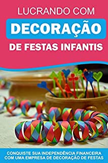 Livro Lucrando com Decoração de Festas Infantis: Conquiste sua idependência financeira com uma empresa de decoração de festas!