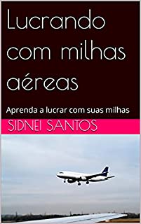 Lucrando com milhas aéreas : Aprenda a lucrar com suas milhas